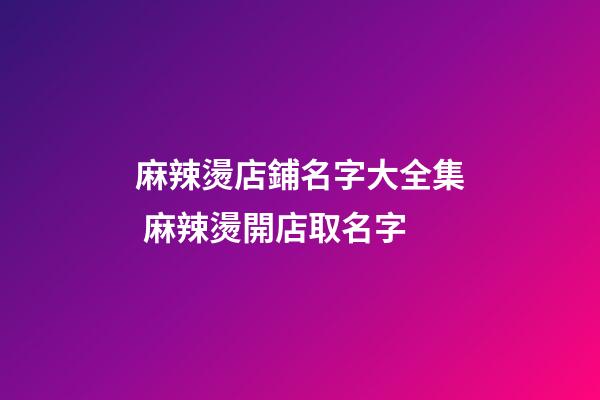 麻辣燙店鋪名字大全集 麻辣燙開店取名字-第1張-店鋪起名-玄機(jī)派